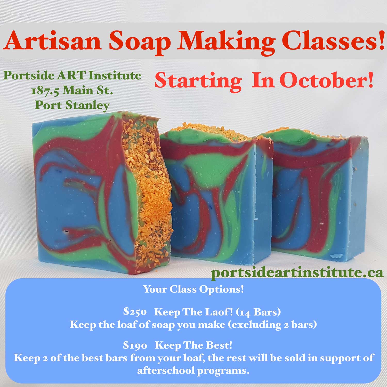 Artisan Soap Makitng Classes Starting in October Portside ART Institute 187.5 Main St. Port Stanley Your Class Options! $250 Keep the Loaf! (14 Bars) Keep the loaf of soap you make (excluding 2 bars) $190 Keep The Best! Keep 2 of the best bars from your loaf, the rest will be sold in support of after school programs.